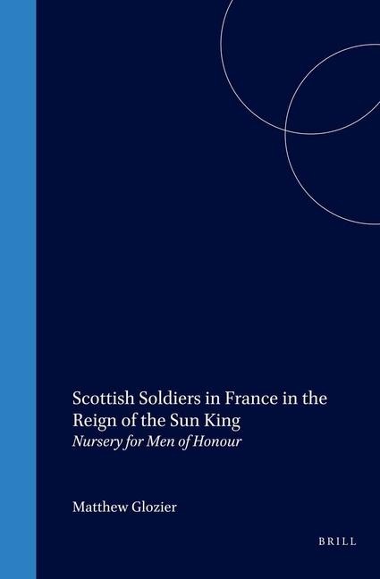 Scottish Soldiers in France in the Reign of the Sun King: Nursery for Men of Honour