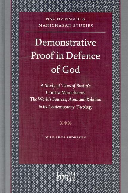 Demonstrative Proof in Defence of God: A Study of Titus of Bostra's Contra Manichaeos -- The Work's Sources, Aims and Relation to Its Contemporary Theology