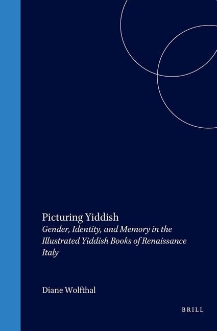 Picturing Yiddish: Gender, Identity, and Memory in the Illustrated Yiddish Books of Renaissance Italy