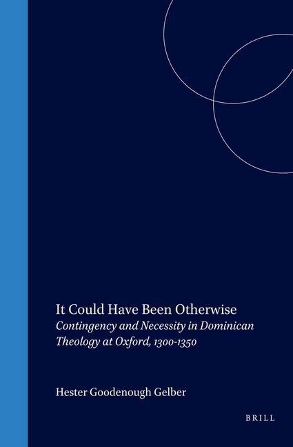It Could Have Been Otherwise: Contingency and Necessity in Dominican Theology at Oxford, 1300-1350