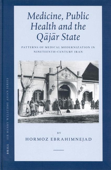 Medicine, Public Health and the Q&#257;j&#257;r State: Patterns of Medical Modernization in Nineteenth-Century Iran