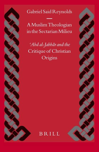 A Muslim Theologian in the Sectarian Milieu: &#703;abd Al-Jabb&#257;r and the Critique of Christian Origins