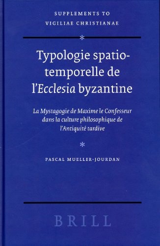 Typologie Spatio-Temporelle de l'Ecclesia Byzantine: La Mystagogie de Maxime le Confesseur (Supplements to Vigiliae Christianae, Vol. 74) (SUPPLEMENTS ... CHRISTIANAE, 74) (English and French Edition)