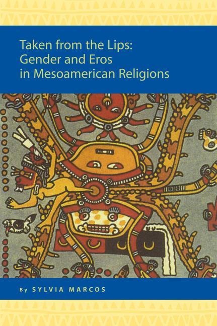 Taken from the Lips: Gender and Eros in Mesoamerican Religions: Gender and Eros in Mesoamerican Religions