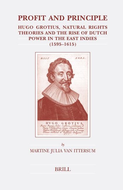 Profit and Principle: Hugo Grotius, Natural Rights Theories and the Rise of Dutch Power in the East Indies, 1595-1615