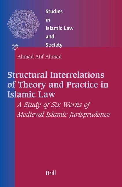 Structural Interrelations of Theory and Practice in Islamic Law: A Study of Six Works of Medieval Islamic Jurisprudence