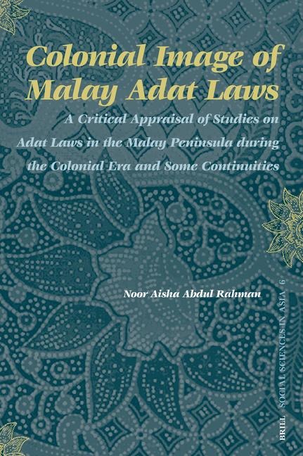 Colonial Image of Malay Adat Laws: A Critical Appraisal of Studies on Adat Laws in the Malay Peninsula During the Colonial Era and Some Continuities