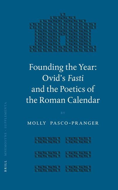 Founding the Year: Ovid's <i>Fasti</i> and the Poetics of the Roman Calendar