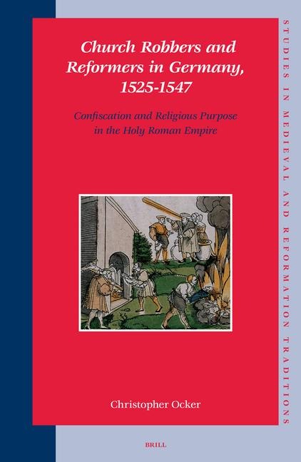 Church Robbers and Reformers in Germany, 1525-1547: Confiscation and Religious Purpose in the Holy Roman Empire