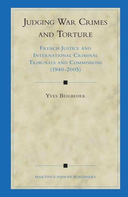 Judging War Crimes and Torture: French Justice and International Criminal Tribunals and Commissions (1940-2005)