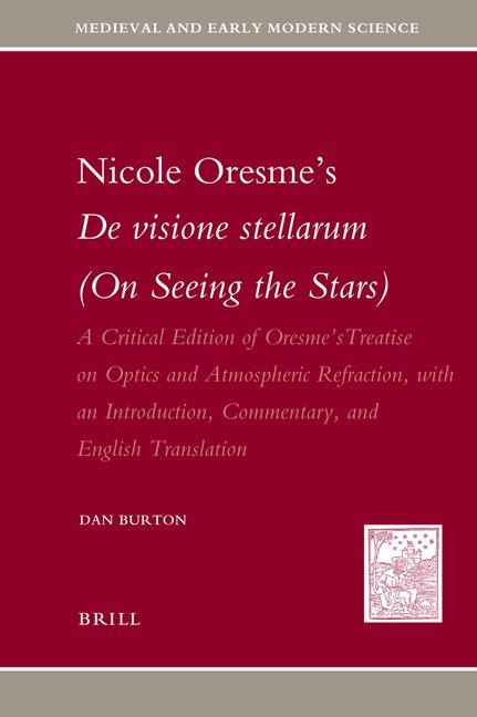 Nicole Oresme's de Visione Stellarum (on Seeing the Stars): A Critical Edition of Oresme's Treatise on Optics and Atmospheric Refraction, with an Introduction, Commentary, and English Translation