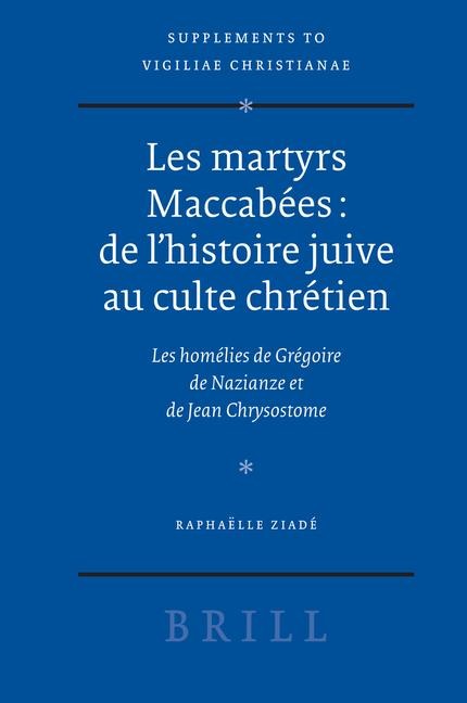 Les Martyrs Maccabées: de l'Histoire Juive Au Culte Chrétien: Les Homélies de Grégoire de Nazianze Et de Jean Chrysostome