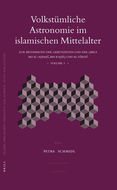 Volkstümliche Astronomie Im Islamischen Mittelalter: Zur Bestimmung Der Gebetszeiten Und Der Qibla Bei Al-A&#7779;ba&#7717;&#299;, Ibn Ra&#7717;&#299;q Und Al-F&#257;ris&#299;
