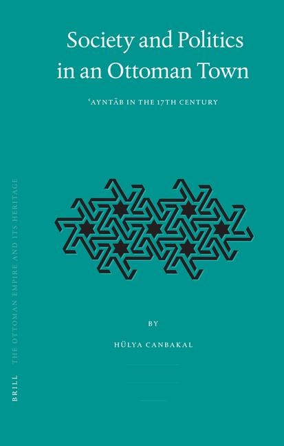 Society and Politics in an Ottoman Town: &#703;aynt&#257;b in the 17th Century