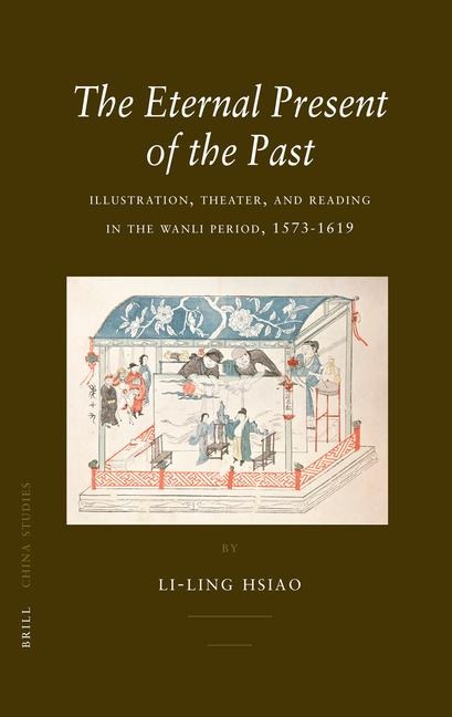 The Eternal Present of the Past: Illustration, Theatre, and Reading in the Wanli Period, 1573-1619