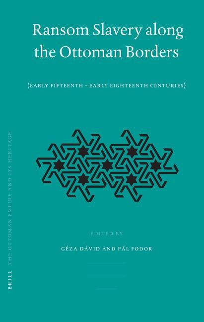 Ransom Slavery Along the Ottoman Borders: (Early Fifteenth - Early Eighteenth Centuries)