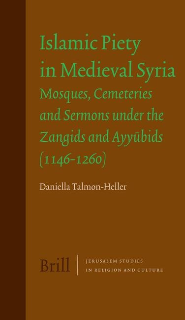 Islamic Piety in Medieval Syria: Mosques, Cemeteries and Sermons Under the Zangids and Ayy&#363;bids (1146-1260)