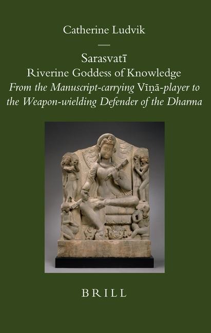Sarasvat&#299; Riverine Goddess of Knowledge: From the Manuscript-Carrying V&#299;&#7751;&#257;-Player to the Weapon-Wielding Defender of the Dharma