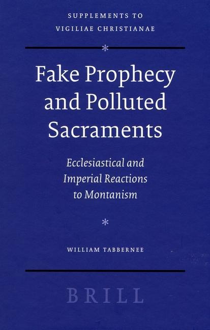 Fake Prophecy and Polluted Sacraments: Ecclesiastical and Imperial Reactions to Montanism