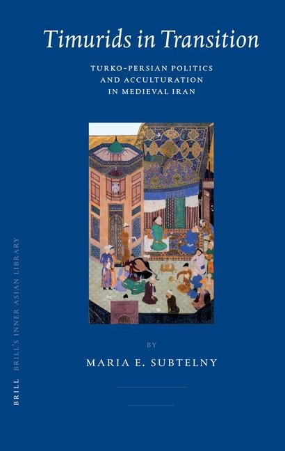 Timurids in Transition: Turko-Persian Politics and Acculturation in Medieval Iran