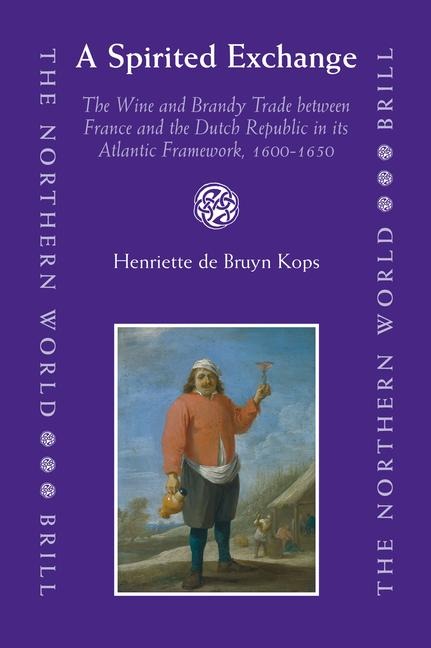 A Spirited Exchange: The Wine and Brandy Trade Between France and the Dutch Republic in Its Atlantic Framework, 1600-1650