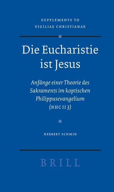 Die Eucharistie Ist Jesus: Anfänge Einer Theorie Des Sakraments Im Koptischen Philippusevangelium (Nhc II 3)
