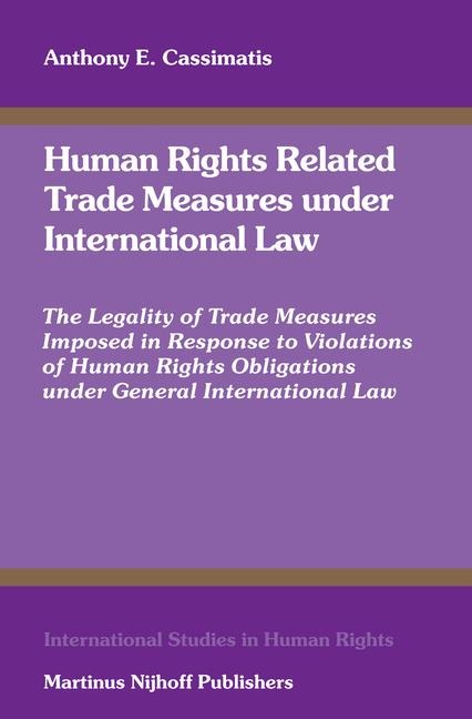 Human Rights Related Trade Measures Under International Law: The Legality of Trade Measures Imposed in Response to Violations of Human Rights Obligations Under General International Law
