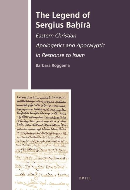 The Legend of Sergius Ba&#7717;&#299;r&#257;: Eastern Christian Apologetics and Apocalyptic in Response to Islam
