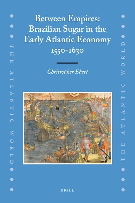 Between Empires: Brazilian Sugar in the Early Atlantic Economy, 1550-1630
