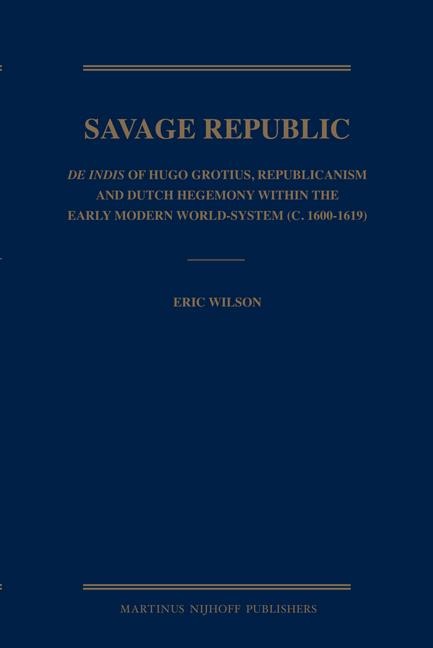 Savage Republic: de Indis of Hugo Grotius, Republicanism and Dutch Hegemony Within the Early Modern World-System (C. 1600-1619)