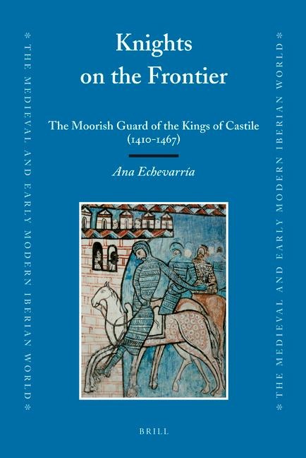 Knights on the Frontier: The Moorish Guard of the Kings of Castile (1410-1467)
