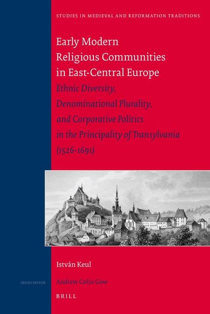 Early Modern Religious Communities in East-Central Europe: Ethnic Diversity, Denominational Plurality, and Corporative Politics in the Principality of Transylvania (1526-1691)