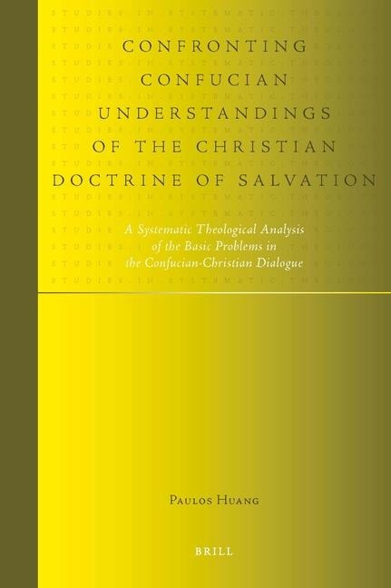 Confronting Confucian Understandings of the Christian Doctrine of Salvation: A Systematic Theological Analysis of the Basic Problems in the Confucian-Christian Dialogue