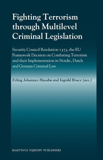 Fighting Terrorism through Multilevel Criminal Legislation: Security Council Resolution 1373, the EU Framework Decision on Combating Terrorism and their Implementation in Nordic, Dutch and German Criminal Law