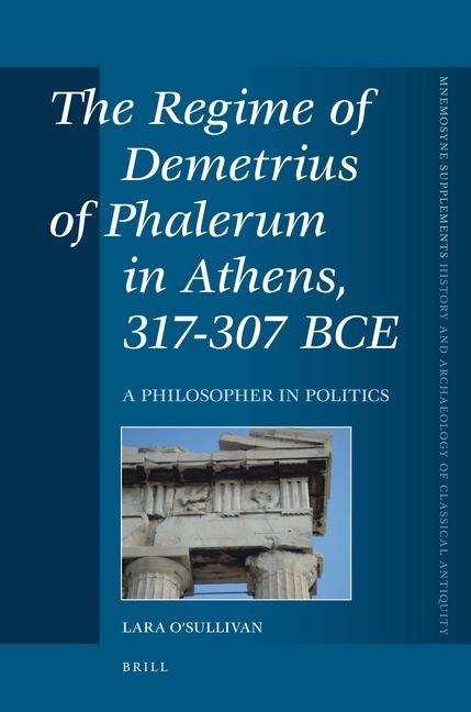 The Regime of Demetrius of Phalerum in Athens, 317-307 Bce: A Philosopher in Politics