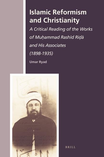 Islamic Reformism and Christianity: A Critical Reading of the Works of Mu&#7717;ammad Rash&#299;d Ri&#7693;&#257; And His Associates (1898-1935)