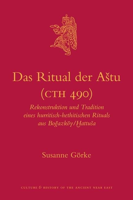 Das Ritual Der Astu (Cth 490): Rekonstruktion Und Tradition Eines Hurritisch-Hethitischen Rituals Aus Bo&#287;azköy/&#7722;attusa