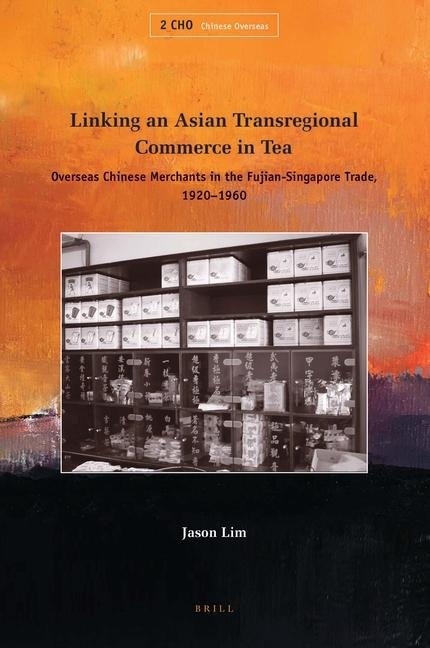 Linking an Asian Transregional Commerce in Tea: Overseas Chinese Merchants in the Fujian-Singapore Trade, 1920-1960