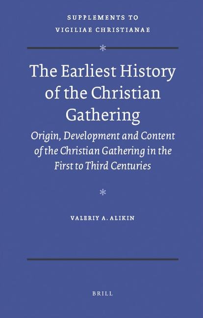 The Earliest History of the Christian Gathering: Origin, Development and Content of the Christian Gathering in the First to Third Centuries