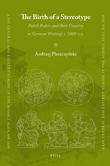 The Birth of a Stereotype: Polish Rulers and Their Country in German Writings C. 1000 A.D.