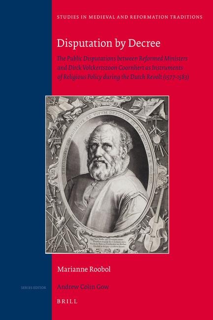 Disputation by Decree: The Public Disputations Between Reformed Ministers and Dirck Volckertszoon Coornhert as Instruments of Religious Policy During the Dutch Revolt (1577-1583)