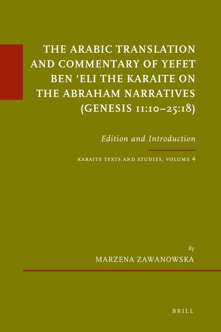 The Arabic Translation and Commentary of Yefet Ben &#703;eli the Karaite on the Abraham Narratives (Genesis 11:10-25:18): Edition and Introduction. Karaite Texts and Studies, Volume 4