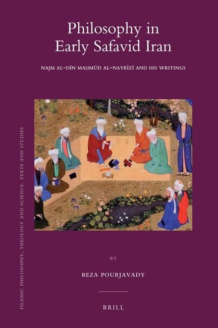 Philosophy in Early Safavid Iran: Najm Al-D&#299;n Ma&#7717;m&#363;d Al-Nayr&#299;z&#299; And His Writings