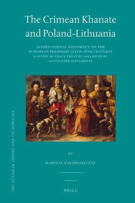 The Crimean Khanate and Poland-Lithuania: International Diplomacy on the European Periphery (15th-18th Century), a Study of Peace Treaties Followed by an Annotated Edition of Relevant Documents