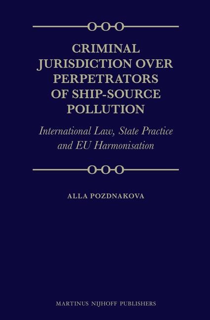 Criminal Jurisdiction Over Perpetrators of Ship-Source Pollution: International Law, State Practice and EU Harmonisation