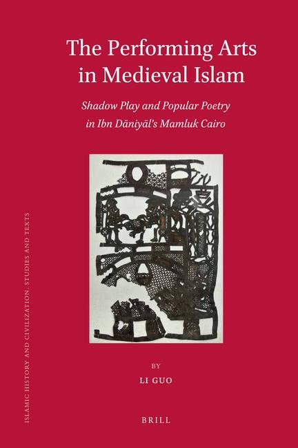 The Performing Arts in Medieval Islam: Shadow Play and Popular Poetry in Ibn Daniyals Mamluk Cairo