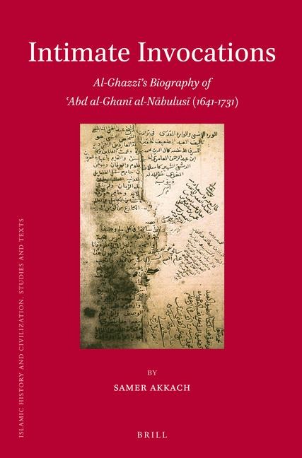Intimate Invocations: Al-Ghazz&#299;'s Biography of 'Abd Al-Ghan&#299; Al-N&#257;bulus&#299; (1641-1731)