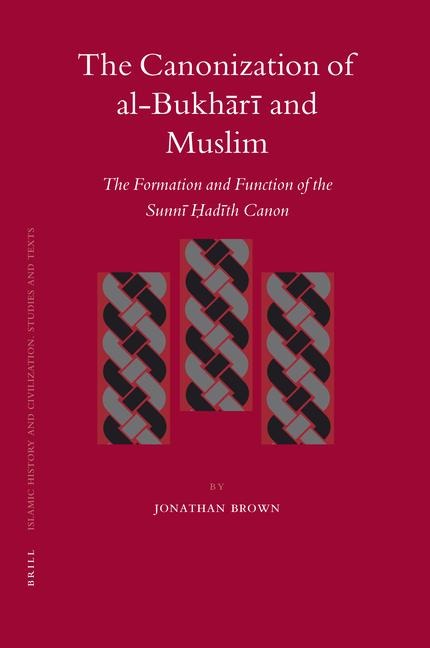 The Canonization of Al-Bukh&#257;r&#299; And Muslim: The Formation and Function of the Sunn&#299; &#7716;ad&#299;th Canon