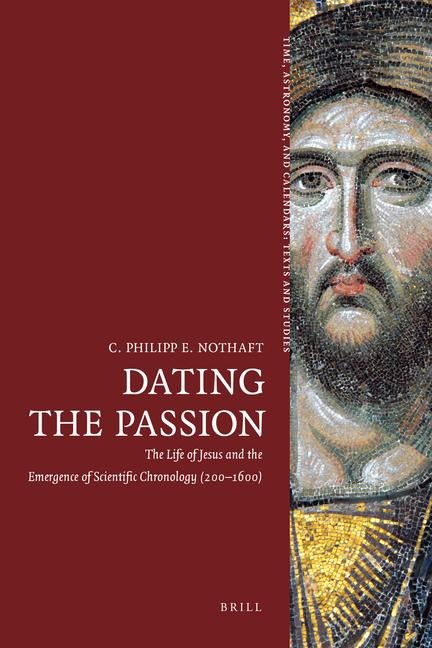 Dating the Passion: The Life of Jesus and the Emergence of Scientific Chronology (200-1600)