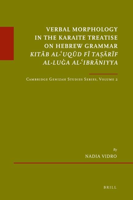 Verbal Morphology in the Karaite Treatise on Hebrew Grammar Kit&#257;b Al-&#703;uq&#363;d F&#299; Ta&#7779;&#257;r&#299;f Al-Lu&#289;a Al-&#703;ibr&#257;niyya: Cambridge Genizah Studies Series, Volume 2